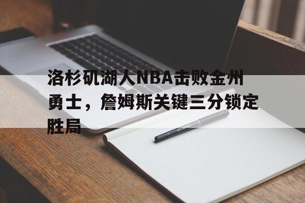 洛杉矶湖人NBA击败金州勇士，詹姆斯关键三分锁定胜局(洛杉矶湖人队nba)